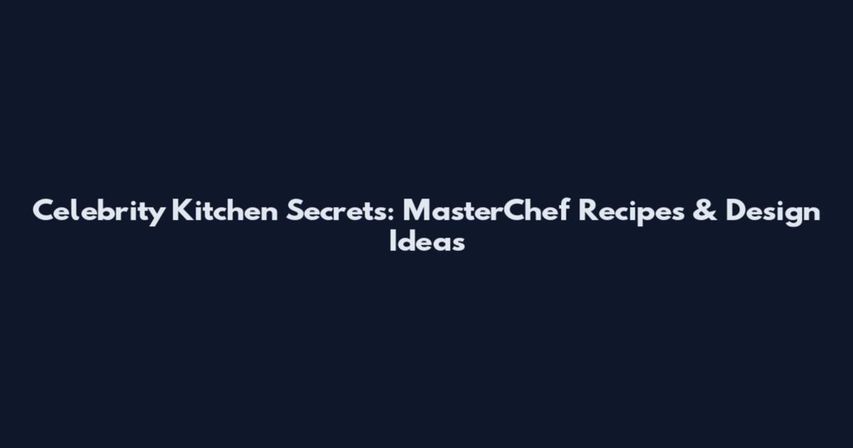 Celebrity Kitchen Secrets: MasterChef Recipes & Design Ideas