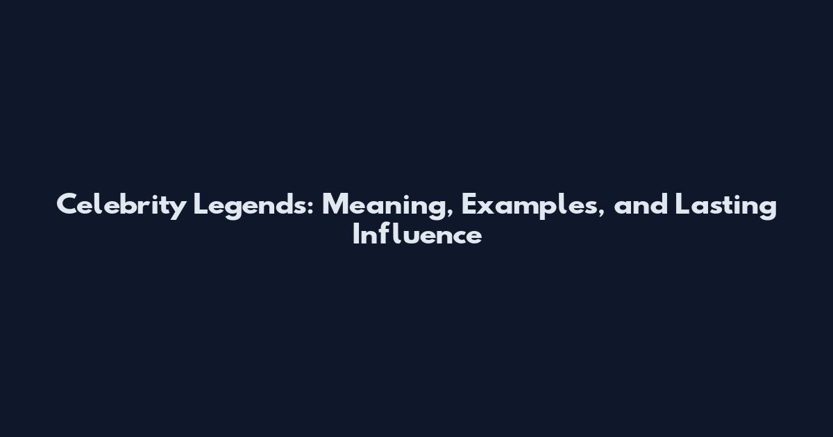 Celebrity Legends: Meaning, Examples, and Lasting Influence