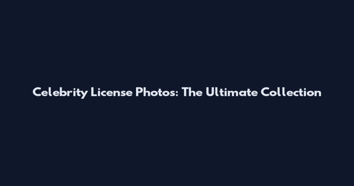 Celebrity License Photos: The Ultimate Collection