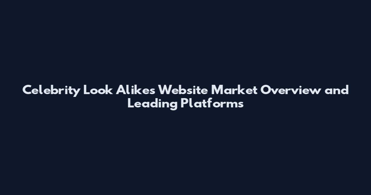 Celebrity Look Alikes Website Market Overview and Leading Platforms
