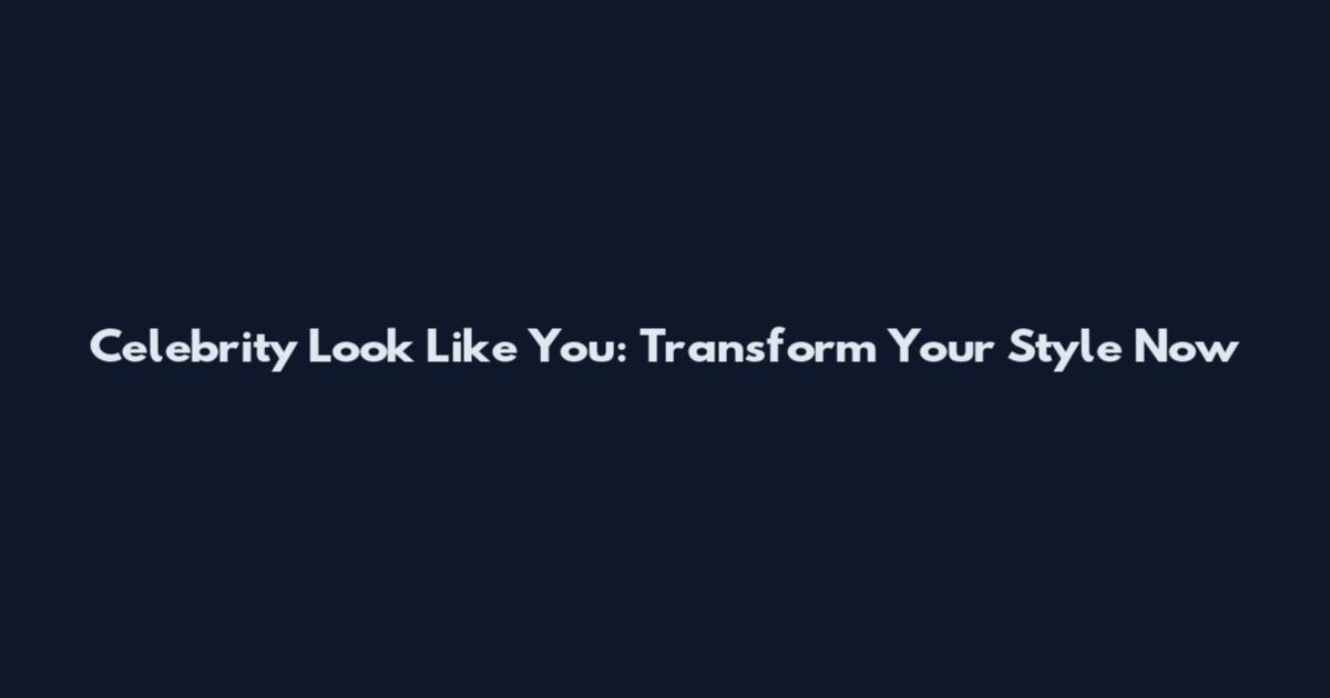 Celebrity Look Like You: Transform Your Style Now