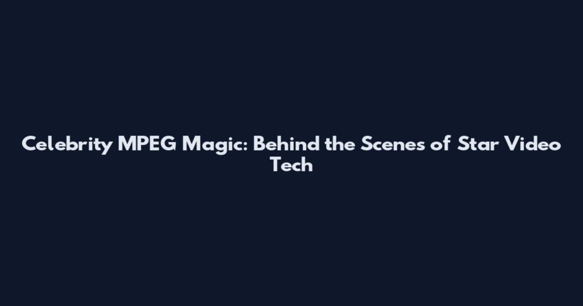 Celebrity MPEG Magic: Behind the Scenes of Star Video Tech