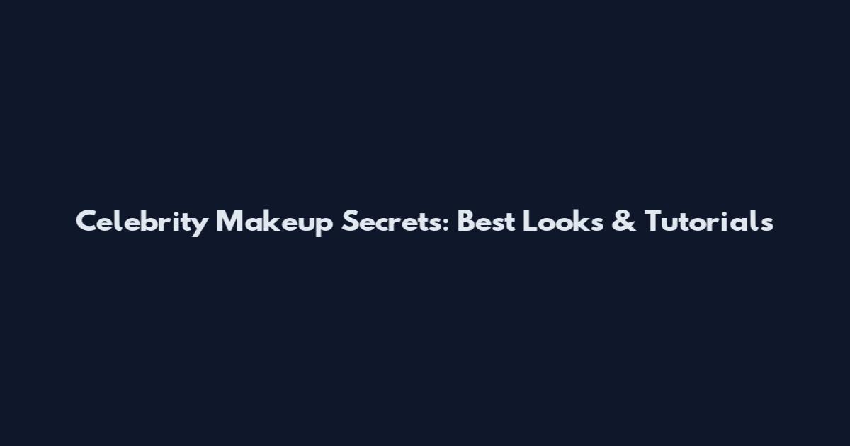 Celebrity Makeup Secrets: Best Looks & Tutorials