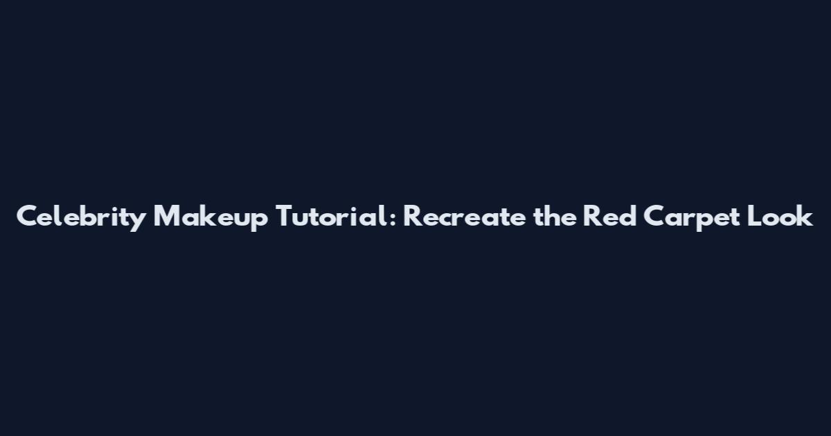 Celebrity Makeup Tutorial: Recreate the Red Carpet Look