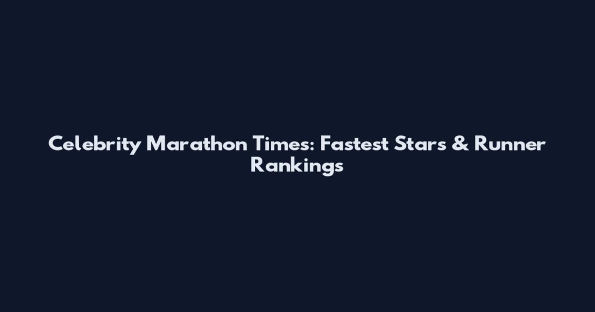 Celebrity Marathon Times: Fastest Stars & Runner Rankings
