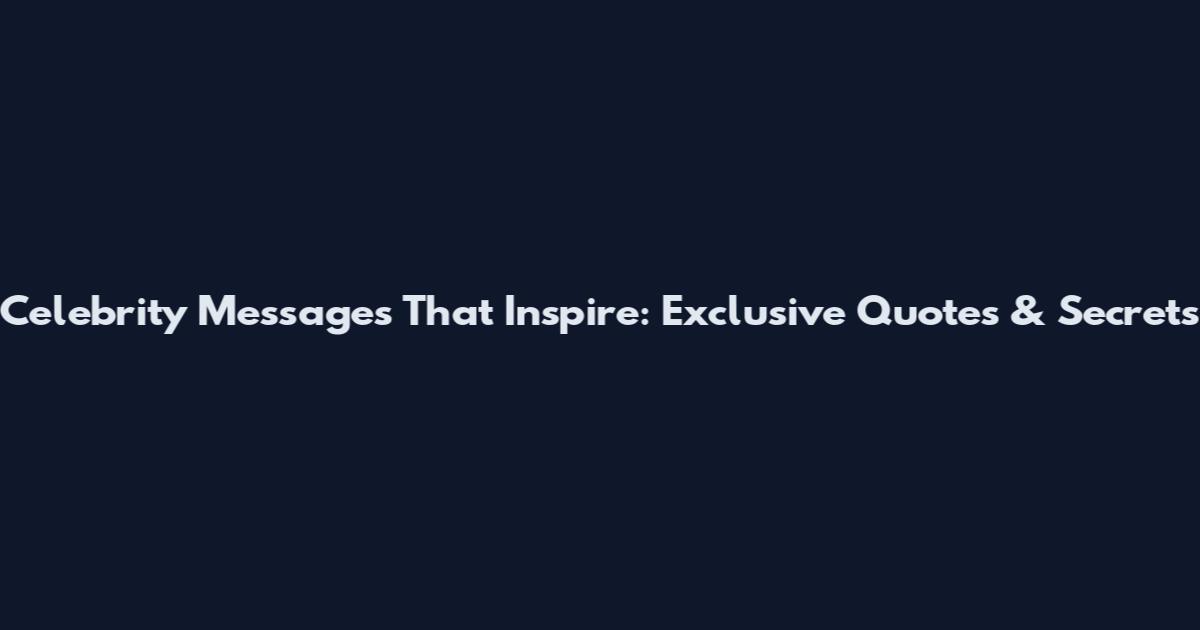 Celebrity Messages That Inspire: Exclusive Quotes & Secrets