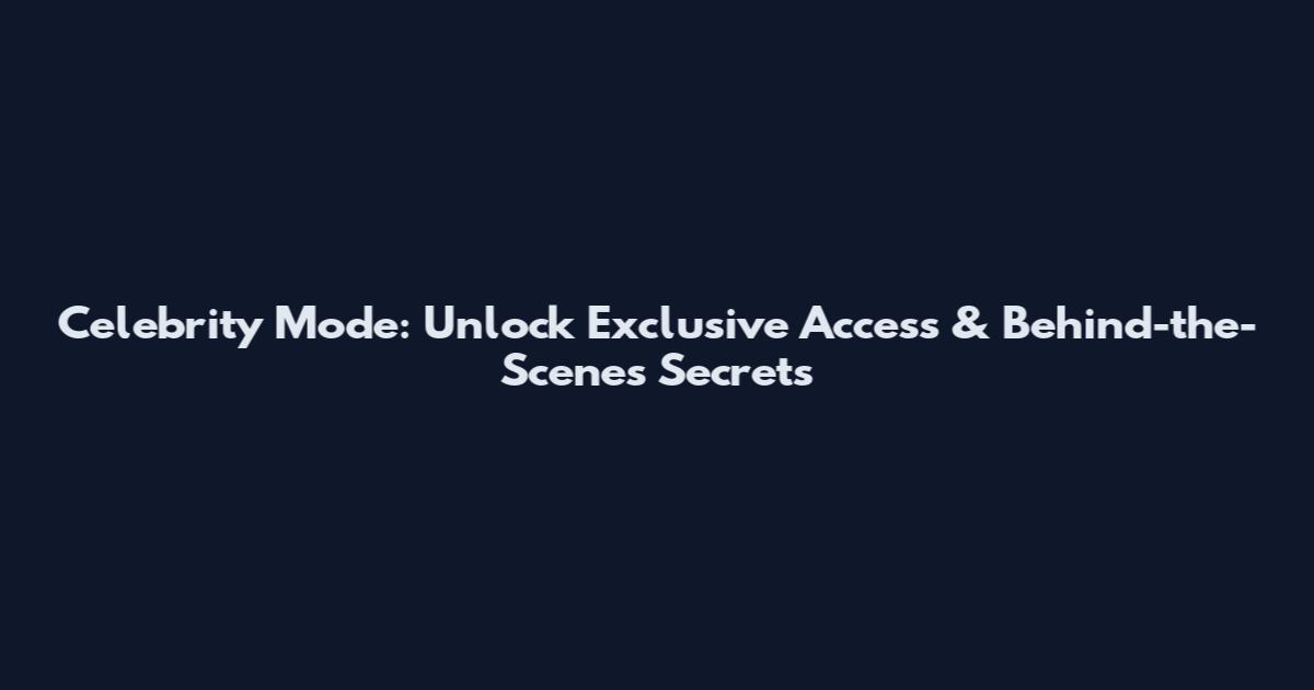 Celebrity Mode: Unlock Exclusive Access & Behind-the-Scenes Secrets