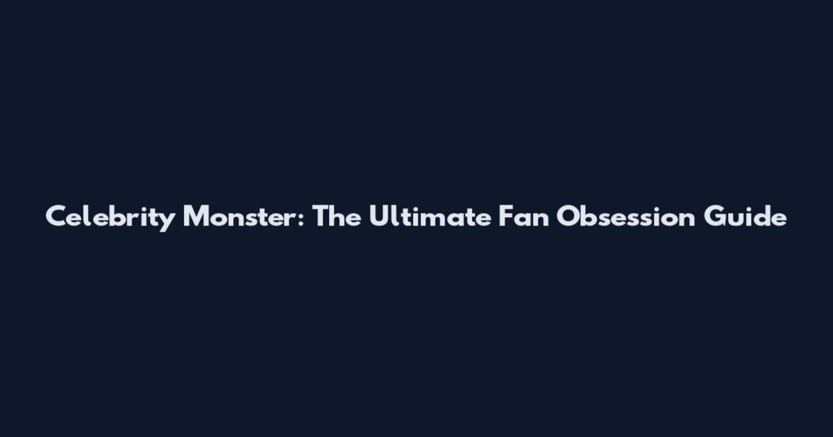 Celebrity Monster: The Ultimate Fan Obsession Guide