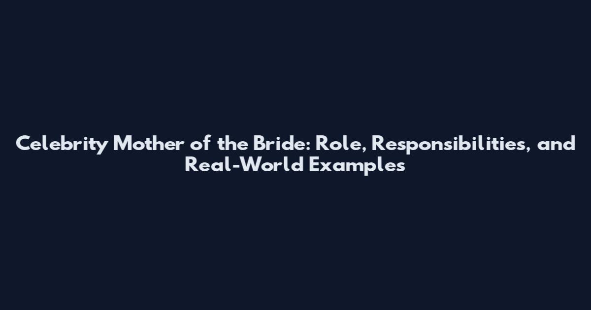 Celebrity Mother of the Bride: Role, Responsibilities, and Real-World Examples