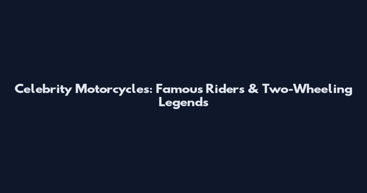 Celebrity Motorcycles: Famous Riders & Two-Wheeling Legends