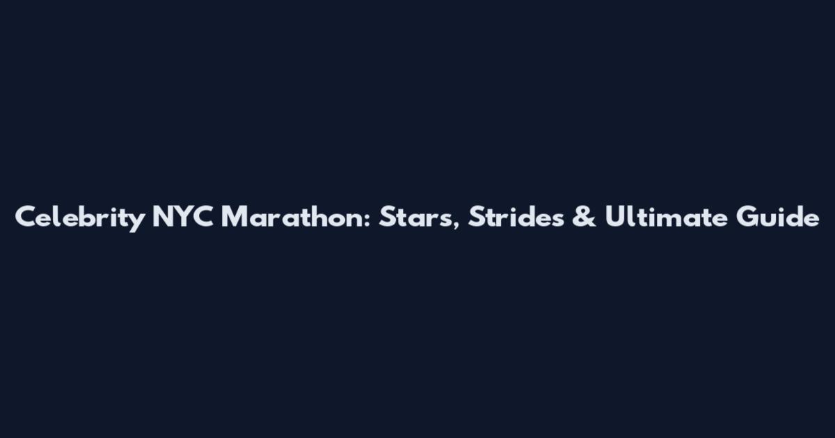 Celebrity NYC Marathon: Stars, Strides & Ultimate Guide