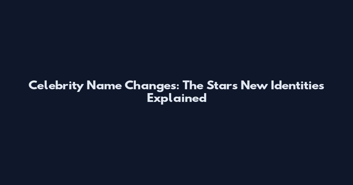 Celebrity Name Changes: The Stars' New Identities Explained
