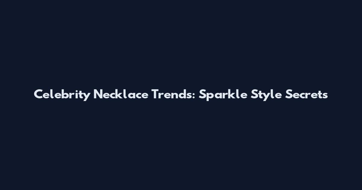 Celebrity Necklace Trends: Sparkle Style Secrets