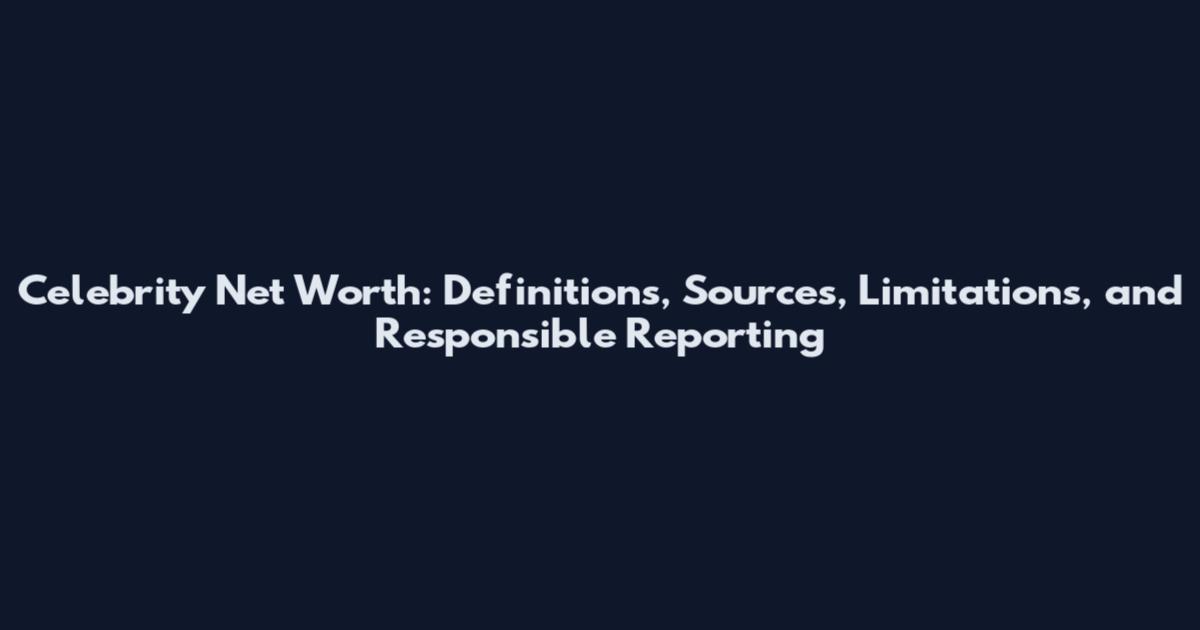 Celebrity Net Worth: Definitions, Sources, Limitations, and Responsible Reporting