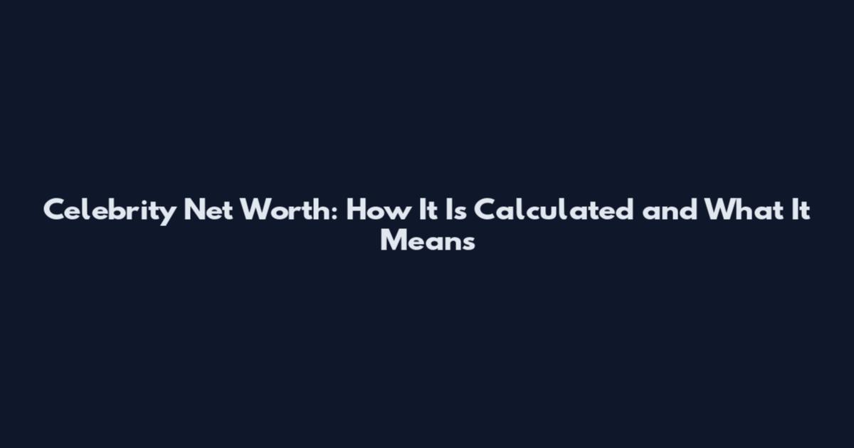 Celebrity Net Worth: How It Is Calculated and What It Means