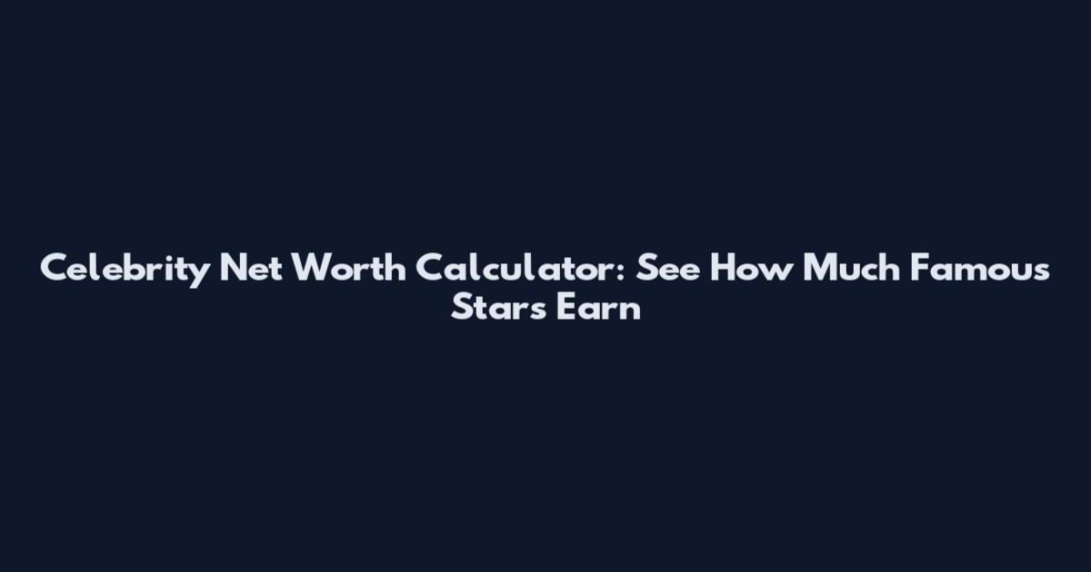Celebrity Net Worth Calculator: See How Much Famous Stars Earn