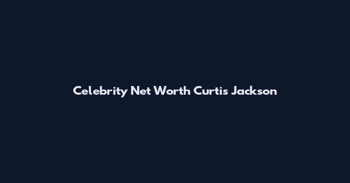 Celebrity Net Worth Curtis Jackson