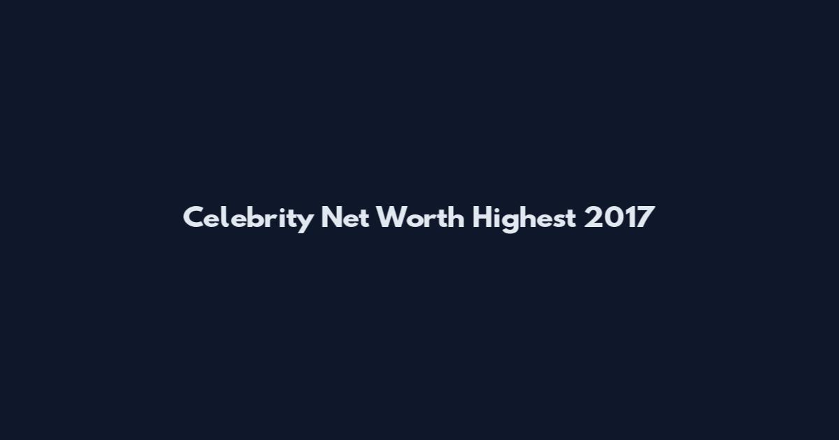 Celebrity Net Worth Highest 2017