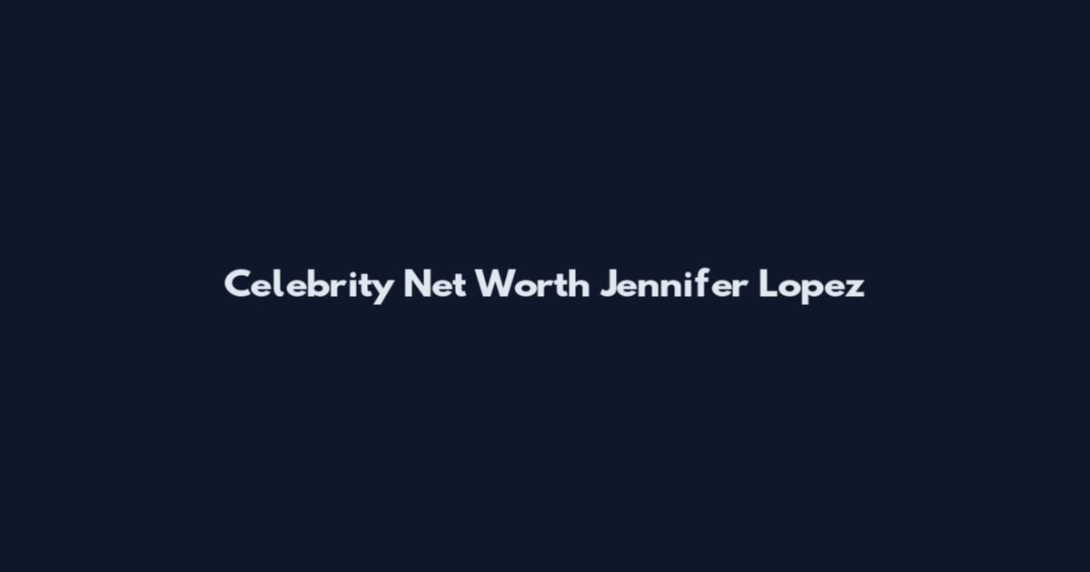 Celebrity Net Worth Jennifer Lopez