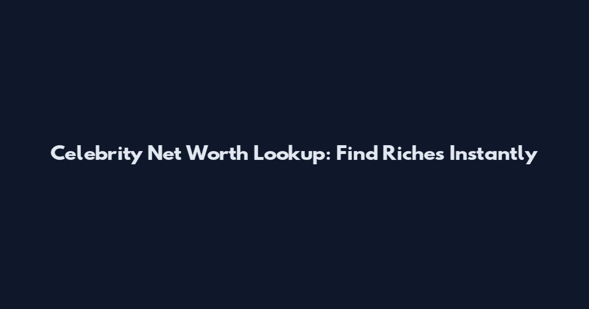 Celebrity Net Worth Lookup: Find Riches Instantly