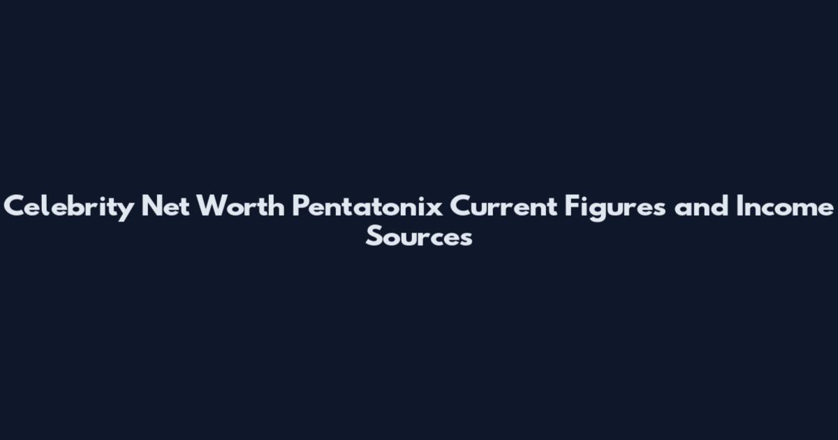 Celebrity Net Worth Pentatonix Current Figures and Income Sources