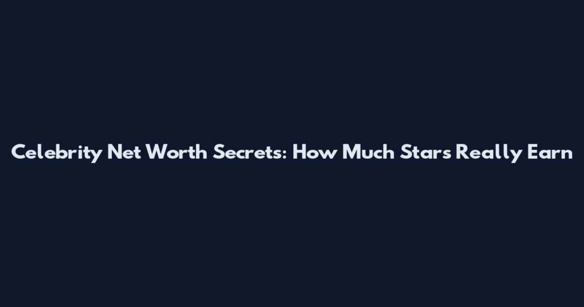 Celebrity Net Worth Secrets: How Much Stars Really Earn