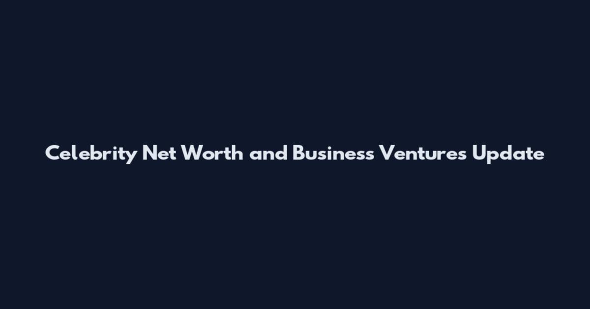 Celebrity Net Worth and Business Ventures Update