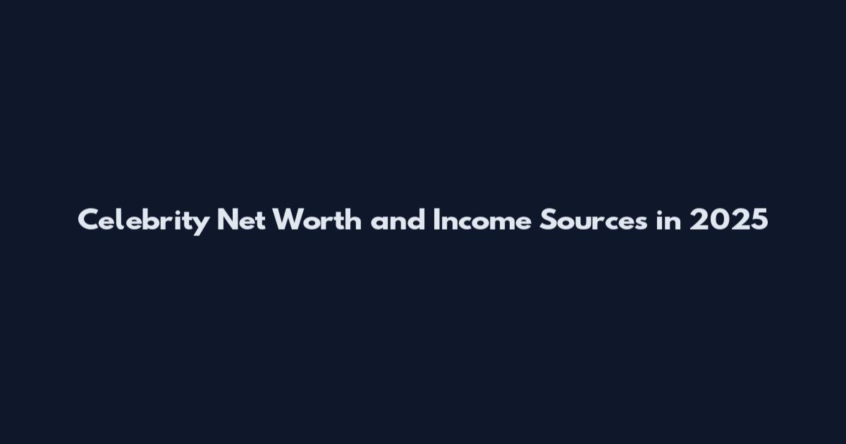 Celebrity Net Worth and Income Sources in 2025