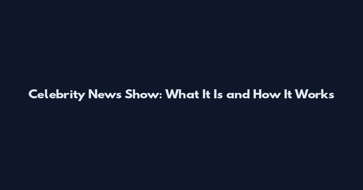 Celebrity News Show: What It Is and How It Works