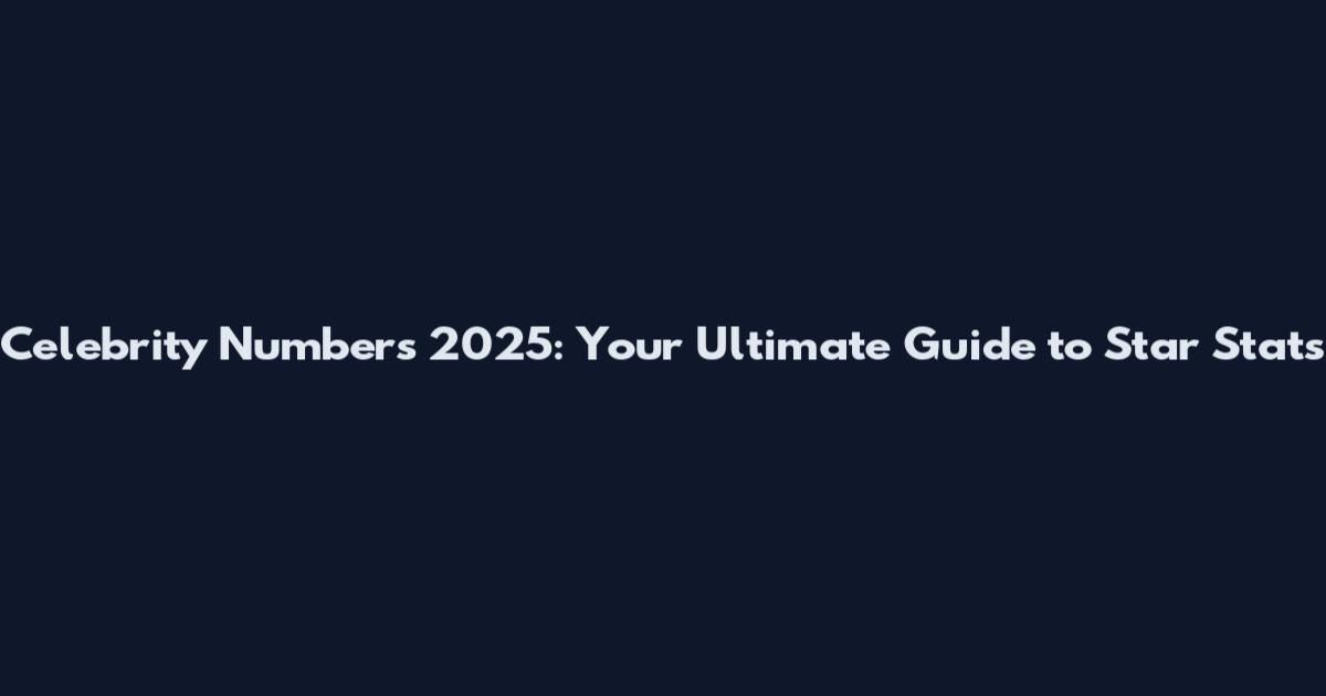 Celebrity Numbers 2025: Your Ultimate Guide to Star Stats