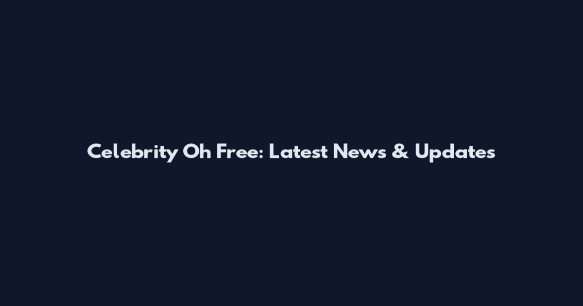 Celebrity Oh Free: Latest News & Updates