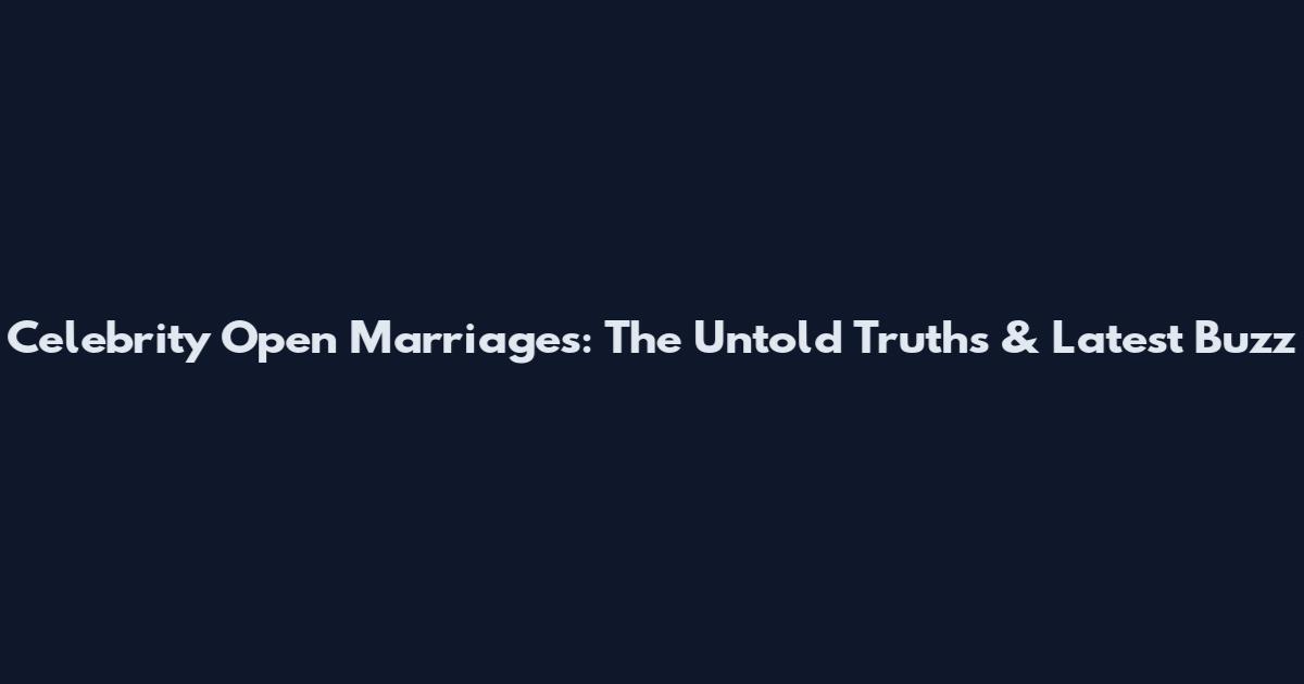 Celebrity Open Marriages: The Untold Truths & Latest Buzz