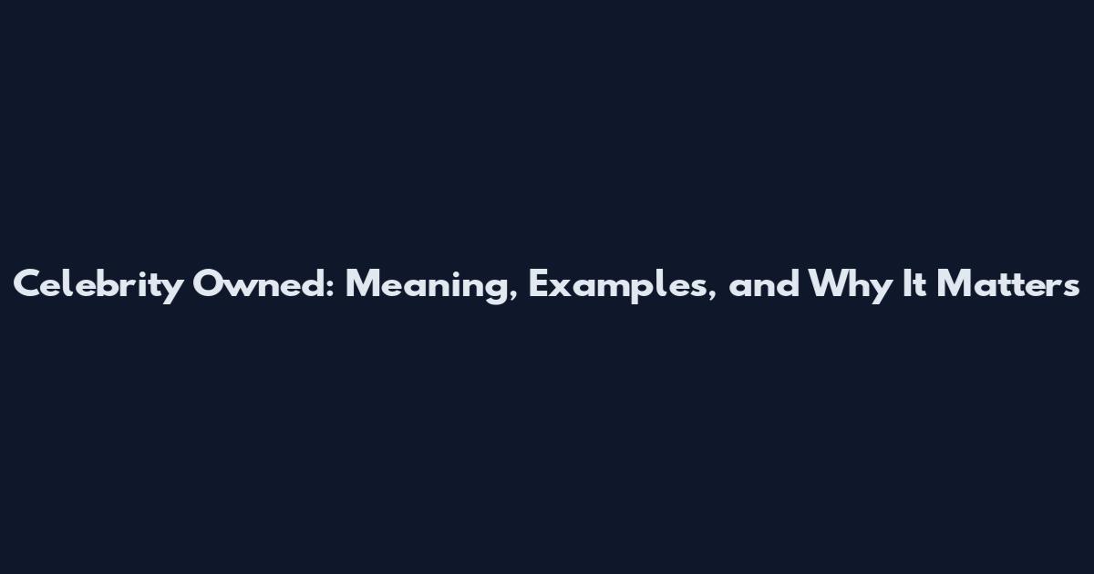 Celebrity Owned: Meaning, Examples, and Why It Matters