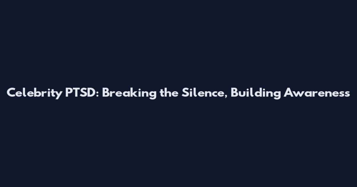 Celebrity PTSD: Breaking the Silence, Building Awareness