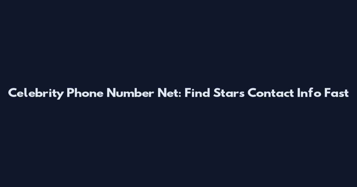 Celebrity Phone Number Net: Find Stars' Contact Info Fast