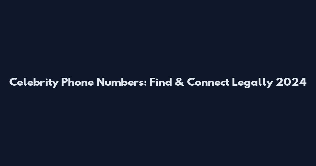 Celebrity Phone Numbers: Find & Connect Legally 2024