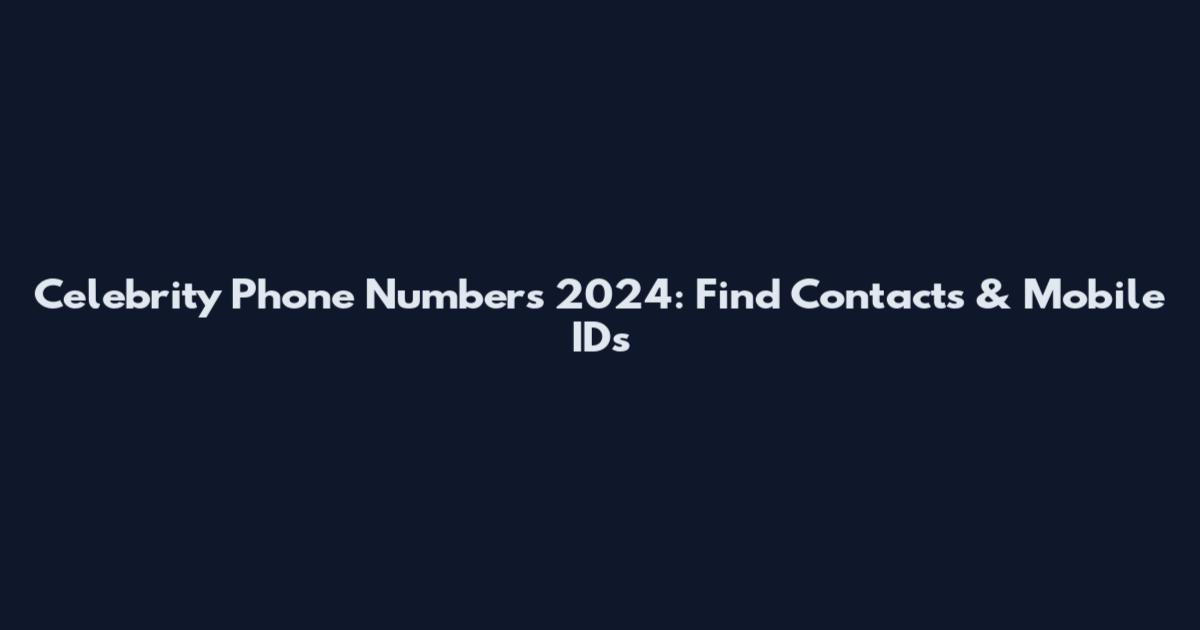 Celebrity Phone Numbers 2024: Find Contacts & Mobile IDs