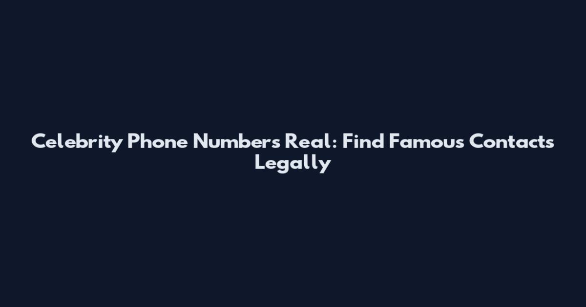 Celebrity Phone Numbers Real: Find Famous Contacts Legally