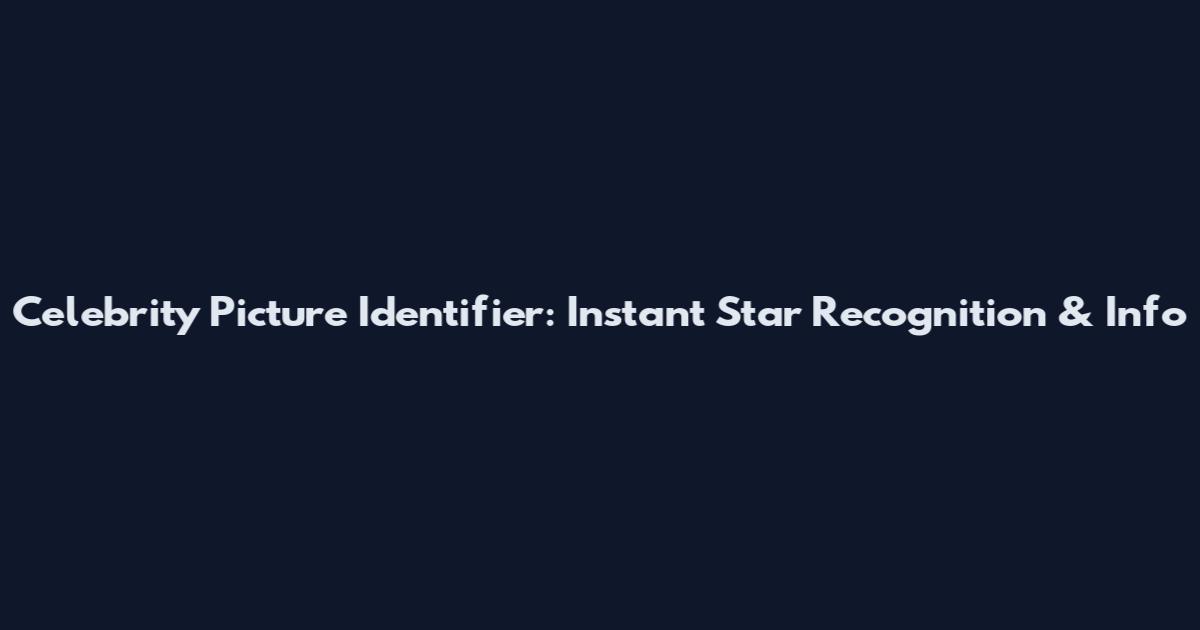 Celebrity Picture Identifier: Instant Star Recognition & Info