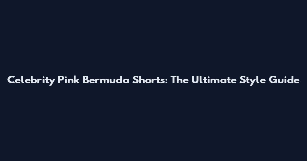 Celebrity Pink Bermuda Shorts: The Ultimate Style Guide