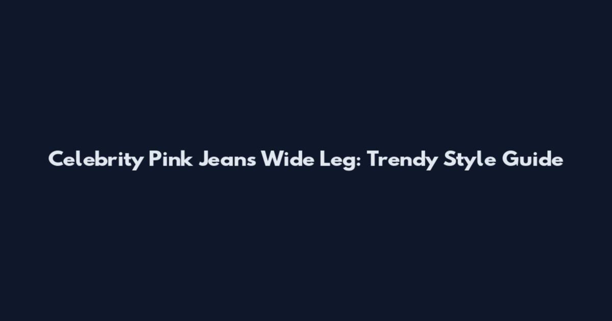 Celebrity Pink Jeans Wide Leg: Trendy Style Guide