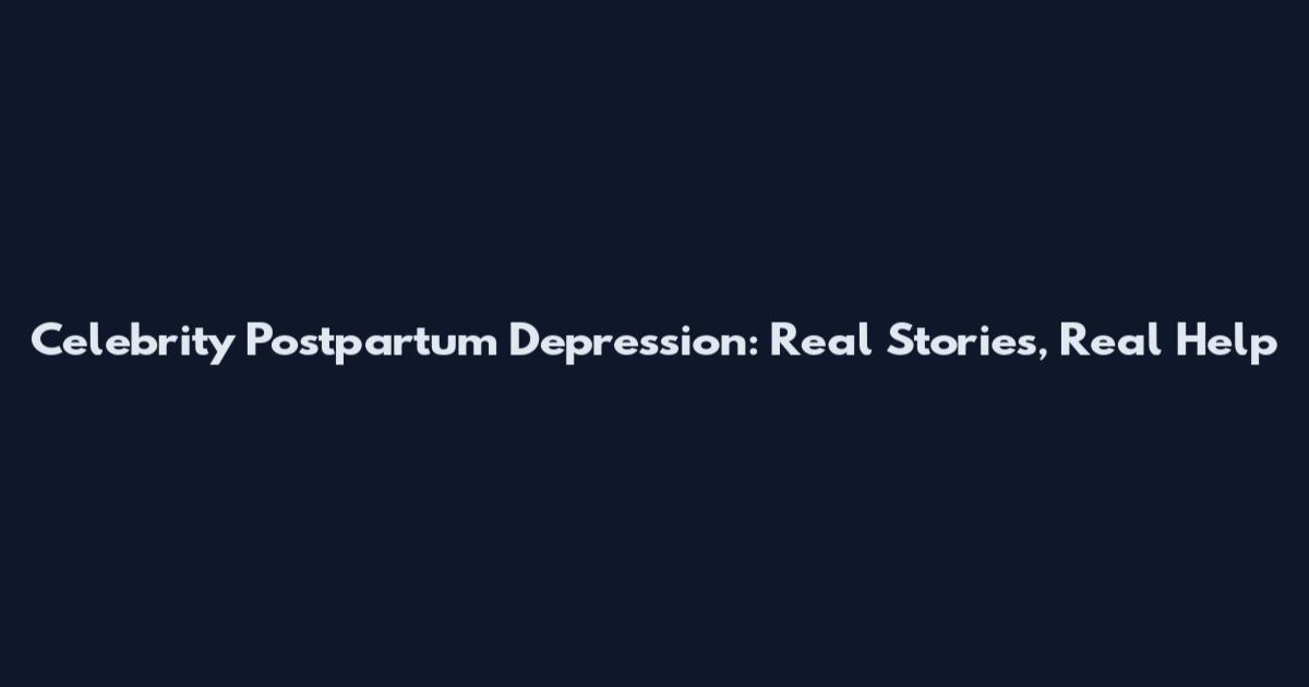 Celebrity Postpartum Depression: Real Stories, Real Help