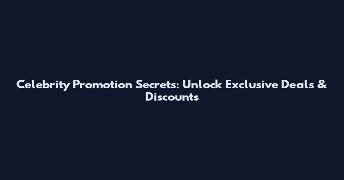 Celebrity Promotion Secrets: Unlock Exclusive Deals & Discounts