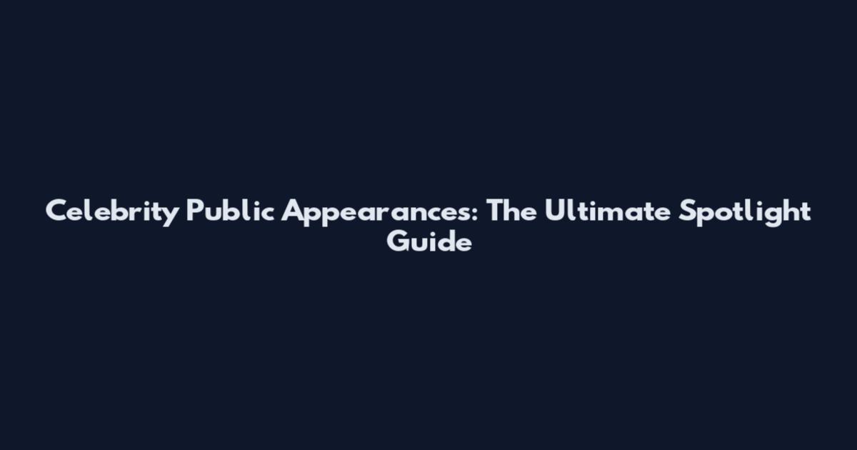 Celebrity Public Appearances: The Ultimate Spotlight Guide
