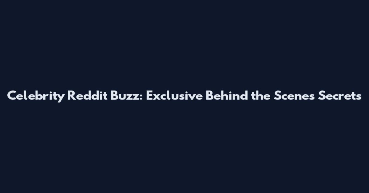 Celebrity Reddit Buzz: Exclusive Behind the Scenes Secrets