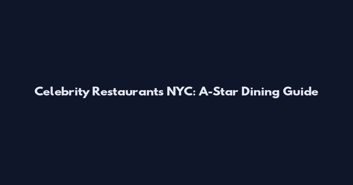 Celebrity Restaurants NYC: A-Star Dining Guide