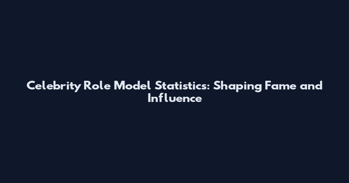 Celebrity Role Model Statistics: Shaping Fame and Influence