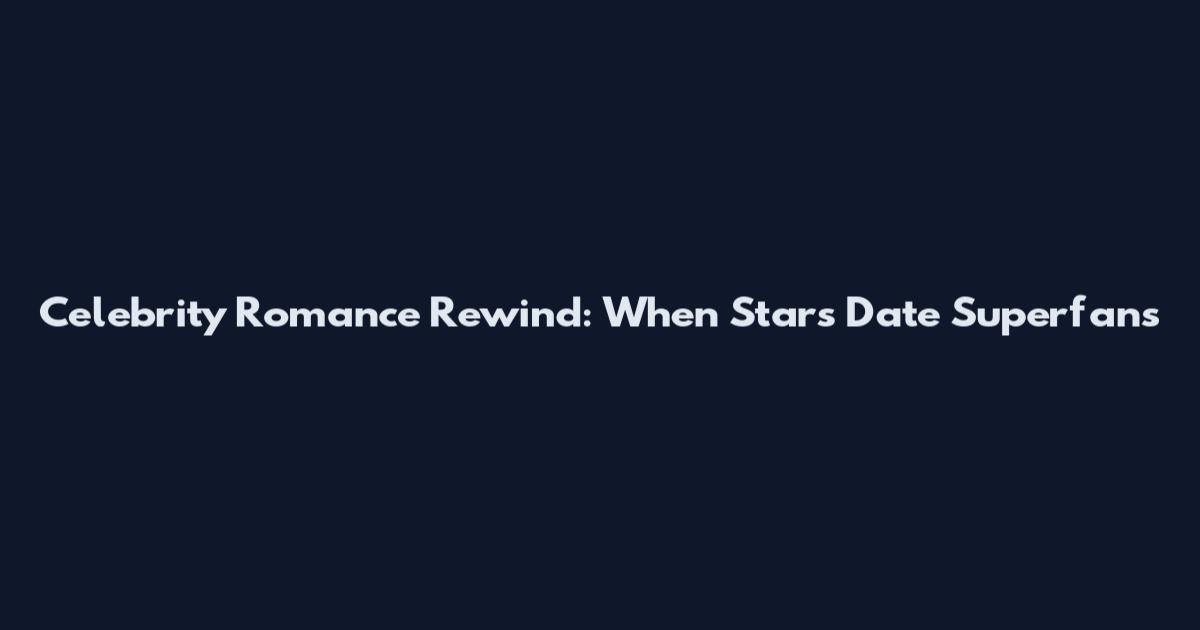 Celebrity Romance Rewind: When Stars Date Superfans