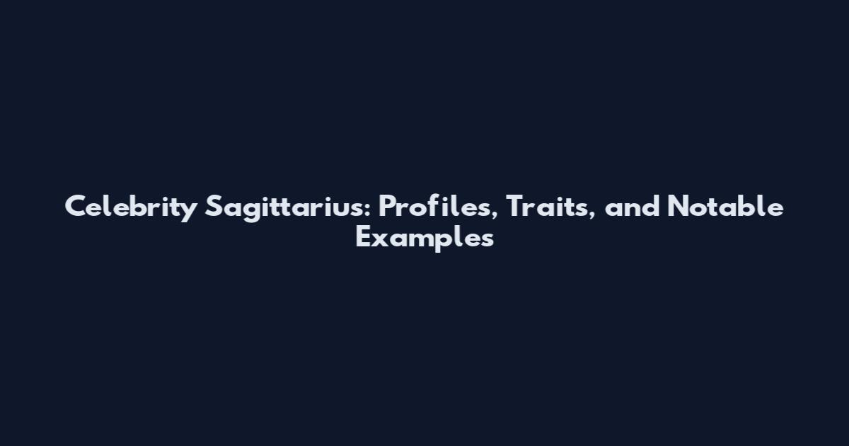 Celebrity Sagittarius: Profiles, Traits, and Notable Examples