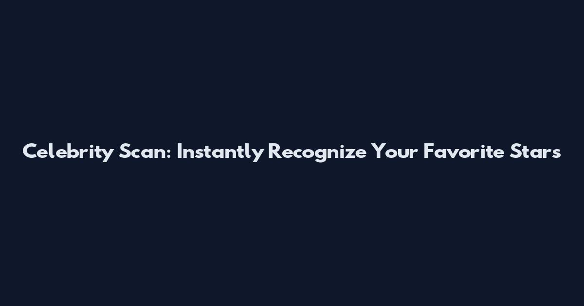 Celebrity Scan: Instantly Recognize Your Favorite Stars